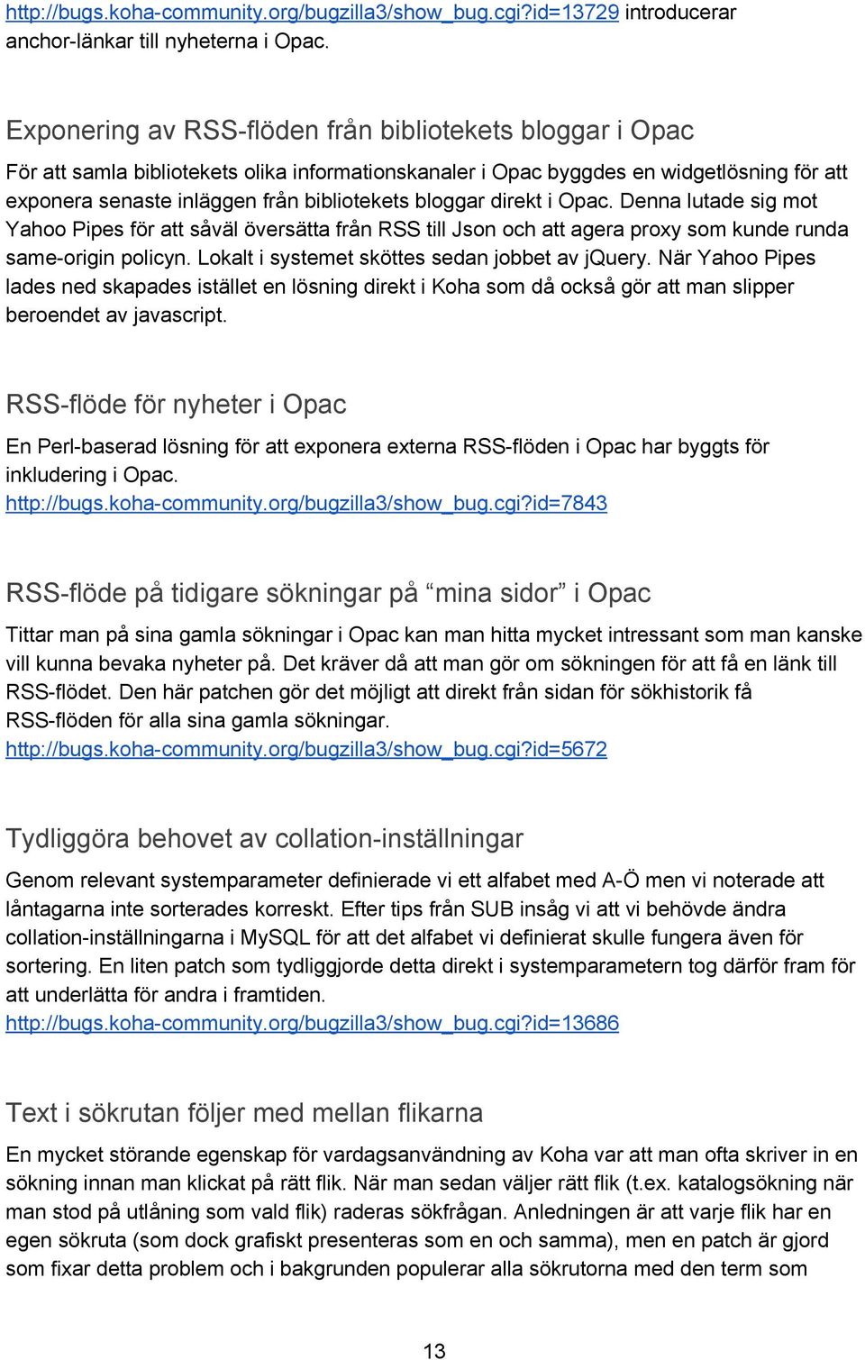 bloggar direkt i Opac. Denna lutade sig mot Yahoo Pipes för att såväl översätta från RSS till Json och att agera proxy som kunde runda same origin policyn.