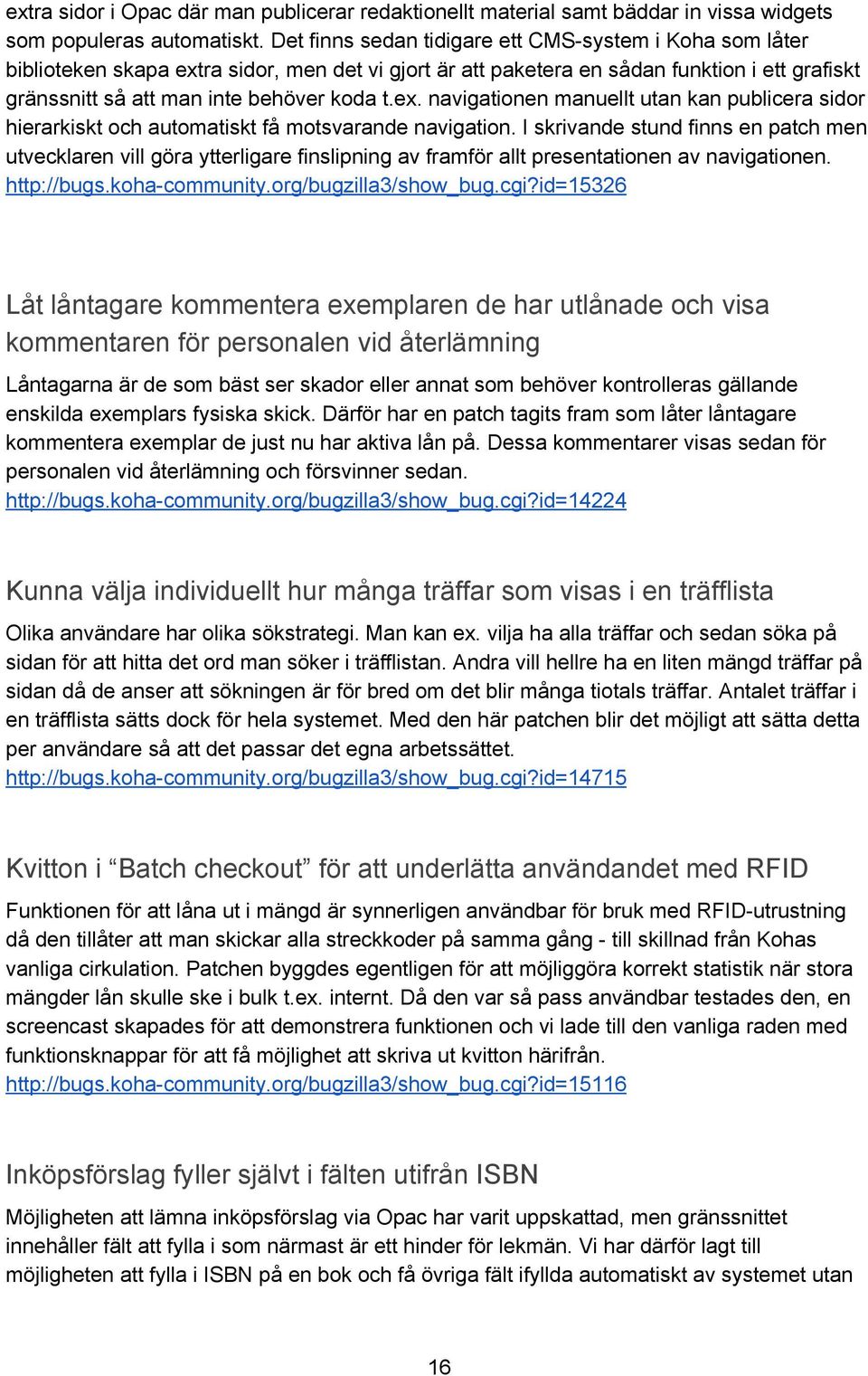 I skrivande stund finns en patch men utvecklaren vill göra ytterligare finslipning av framför allt presentationen av navigationen. http://bugs.koha community.org/bugzilla3/show_bug.cgi?