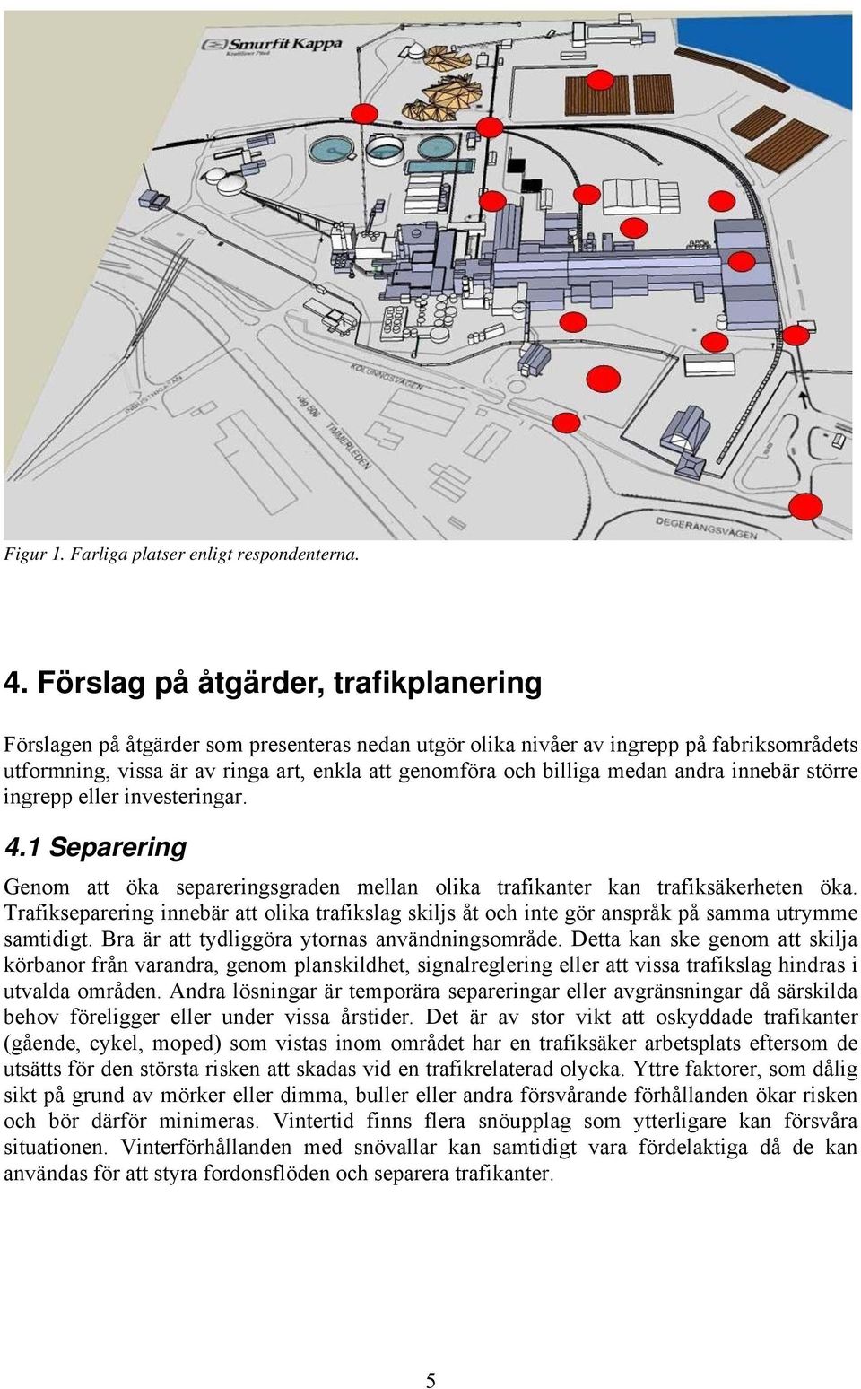 medan andra innebär större ingrepp eller investeringar. 4.1 Separering Genom att öka separeringsgraden mellan olika trafikanter kan trafiksäkerheten öka.