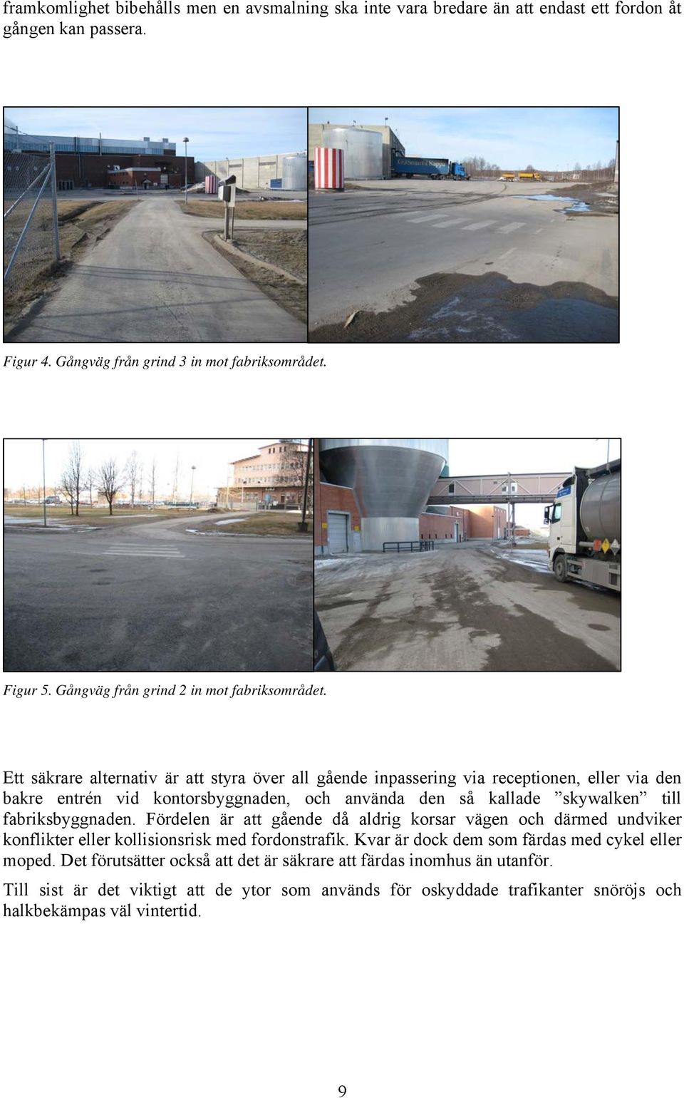 Ett säkrare alternativ är att styra över all gående inpassering via receptionen, eller via den bakre entrén vid kontorsbyggnaden, och använda den så kallade skywalken till fabriksbyggnaden.