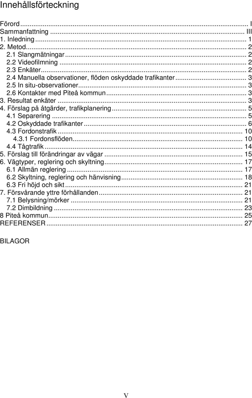 3 Fordonstrafik... 10 4.3.1 Fordonsflöden... 10 4.4 Tågtrafik... 14 5. Förslag till förändringar av vägar... 15 6. Vägtyper, reglering och skyltning... 17 6.1 Allmän reglering... 17 6.2 Skyltning, reglering och hänvisning.