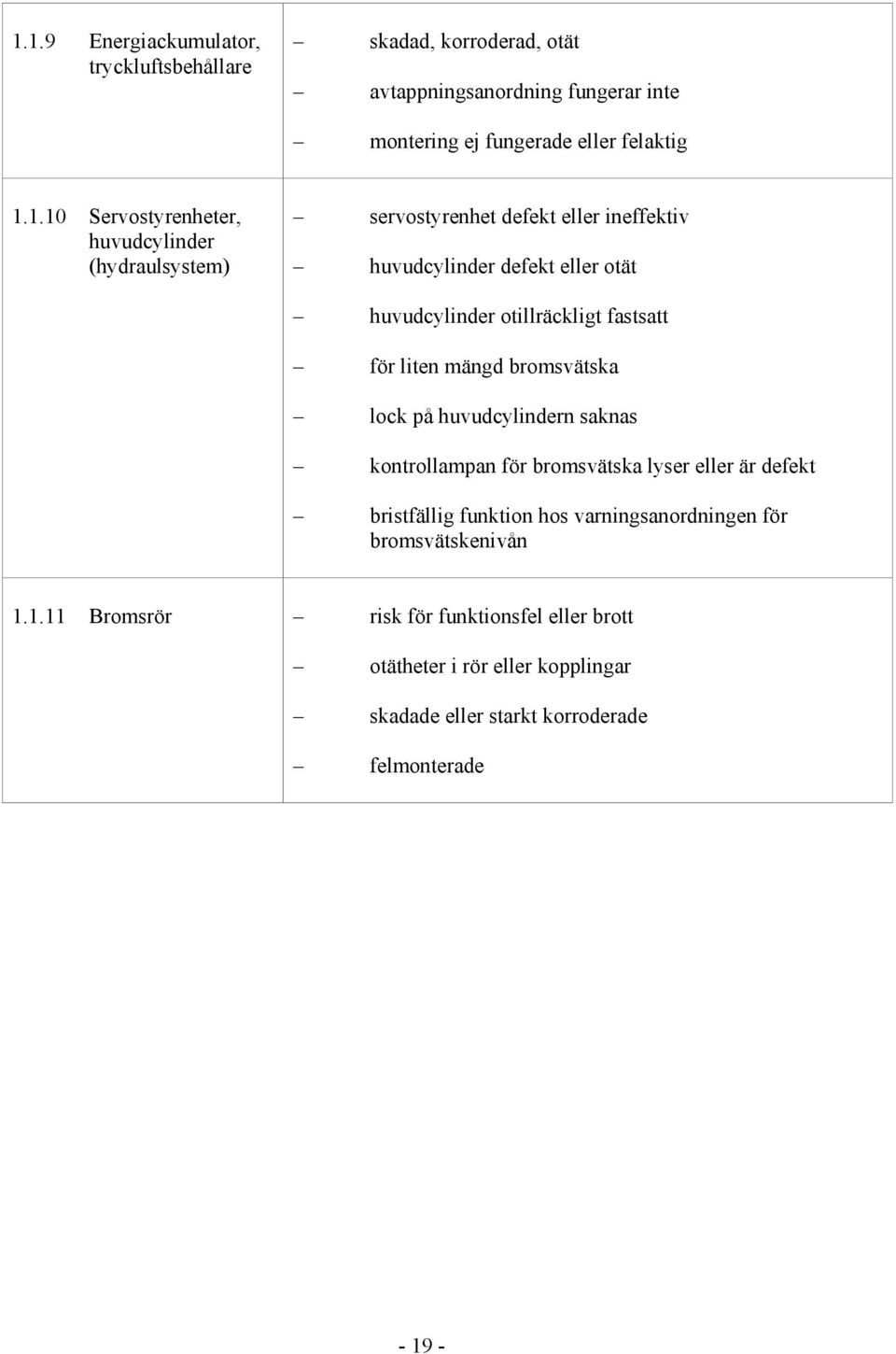 fastsatt för liten mängd bromsvätska lock på huvudcylindern saknas kontrollampan för bromsvätska lyser eller är defekt bristfällig funktion hos