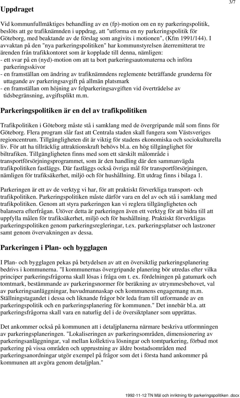 I avvaktan på den "nya parkeringspolitiken" har kommunstyrelsen återremitterat tre ärenden från trafikkontoret som är kopplade till denna, nämligen: - ett svar på en (nyd)-motion om ta bort