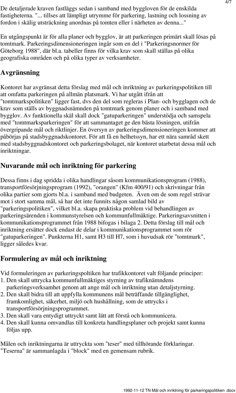 .." 4/7 En utgångspunkt är för alla planer och bygglov, är parkeringen primärt skall lösas på tomtmark. Parkeringsdimensioneringen ingår som en del i "Parkeringsnormer för Göteborg 1988", där bl.a. tabeller finns för vilka krav som skall ställas på olika geografiska områden och på olika typer av verksamheter.