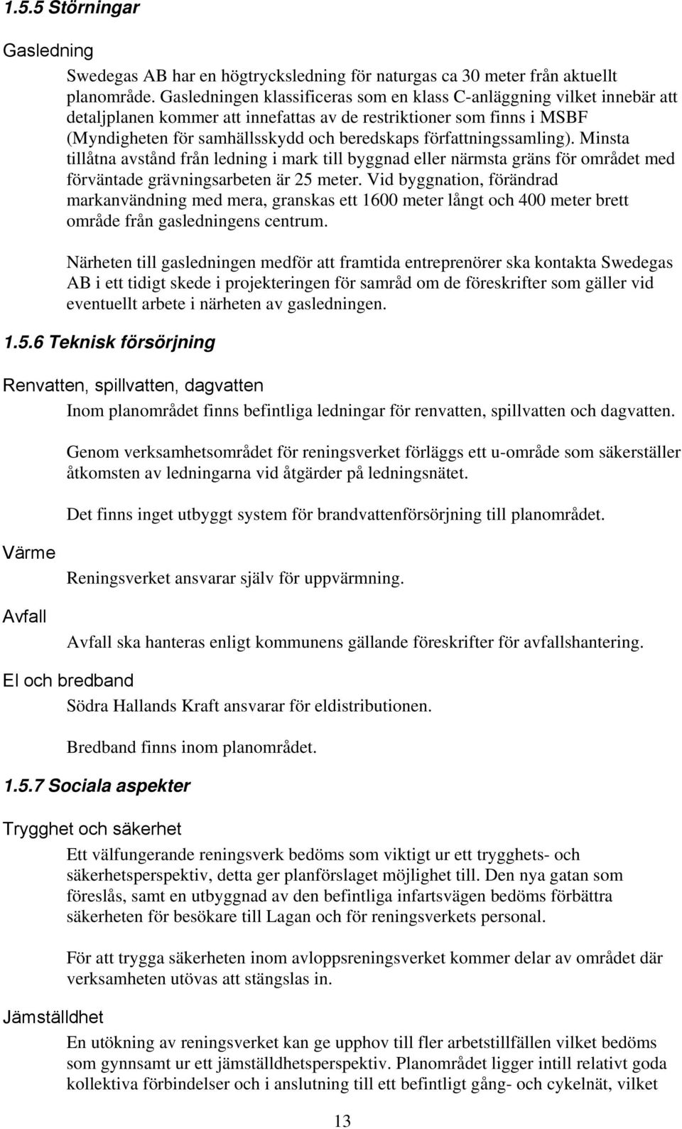 författningssamling). Minsta tillåtna avstånd från ledning i mark till byggnad eller närmsta gräns för området med förväntade grävningsarbeten är 25 meter.