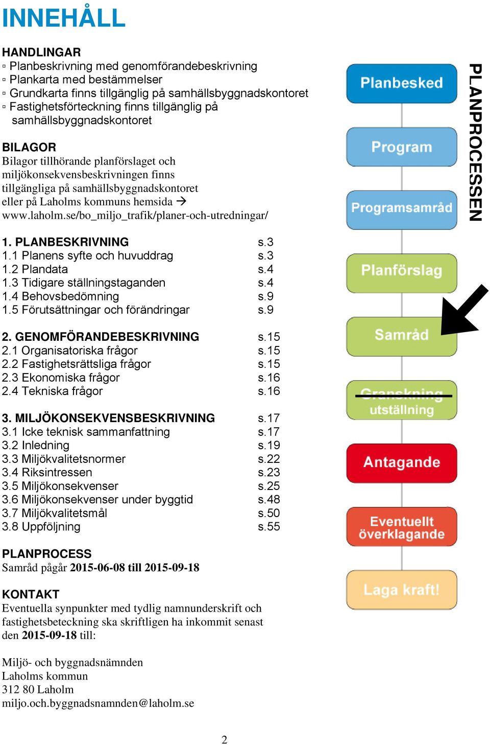 se/bo_miljo_trafik/planer-och-utredningar/ PLANPROCESSEN 1. PLANBESKRIVNING s.3 1.1 Planens syfte och huvuddrag s.3 1.2 Plandata s.4 1.3 Tidigare ställningstaganden s.4 1.4 Behovsbedömning s.9 1.