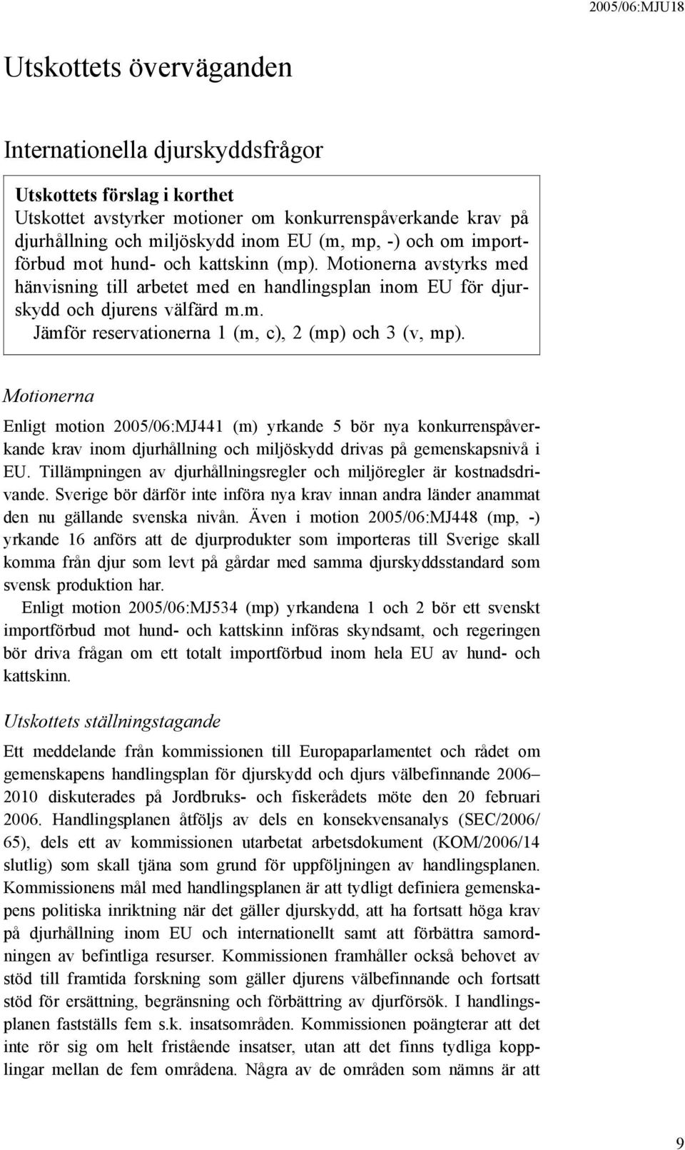 Motionerna Enligt motion 2005/06:MJ441 (m) yrkande 5 bör nya konkurrenspåverkande krav inom djurhållning och miljöskydd drivas på gemenskapsnivå i EU.