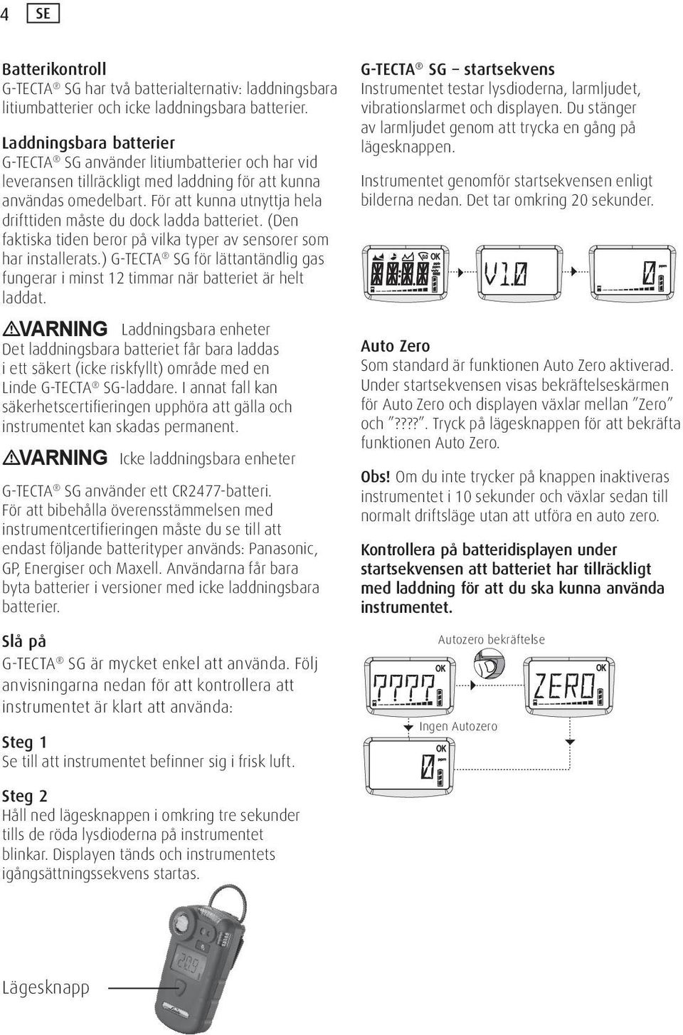 För att kunna utnyttja hela drifttiden måste du dock ladda batteriet. (Den faktiska tiden beror på vilka typer av sensorer som har installerats.