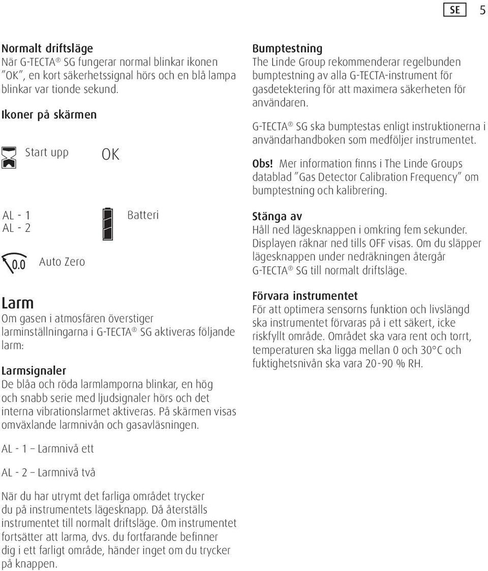 Larm Om gasen i atmosfären överstiger larminställningarna i G-TECTA SG aktiveras följande larm: Larmsignaler De blåa och röda larmlamporna blinkar, en hög och snabb serie med ljudsignaler hörs och