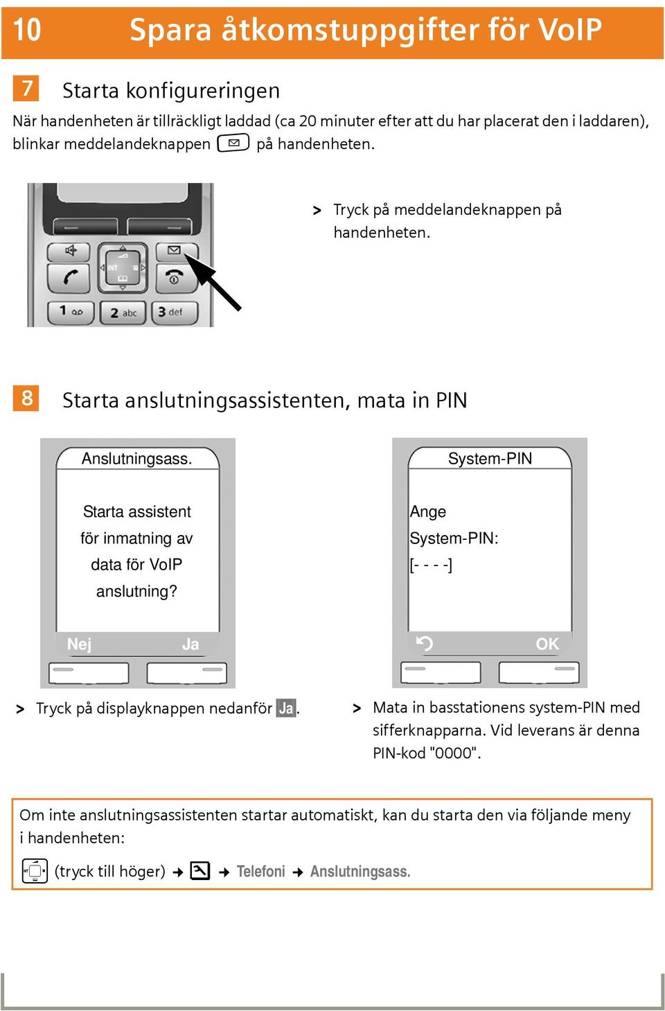 System-PIN Starta assistent för inmatning av data för VoIP anslutning? Ange System-PIN: [- - - -] Nej Ja Ý OK > Tryck på displayknappen nedanför Ja.