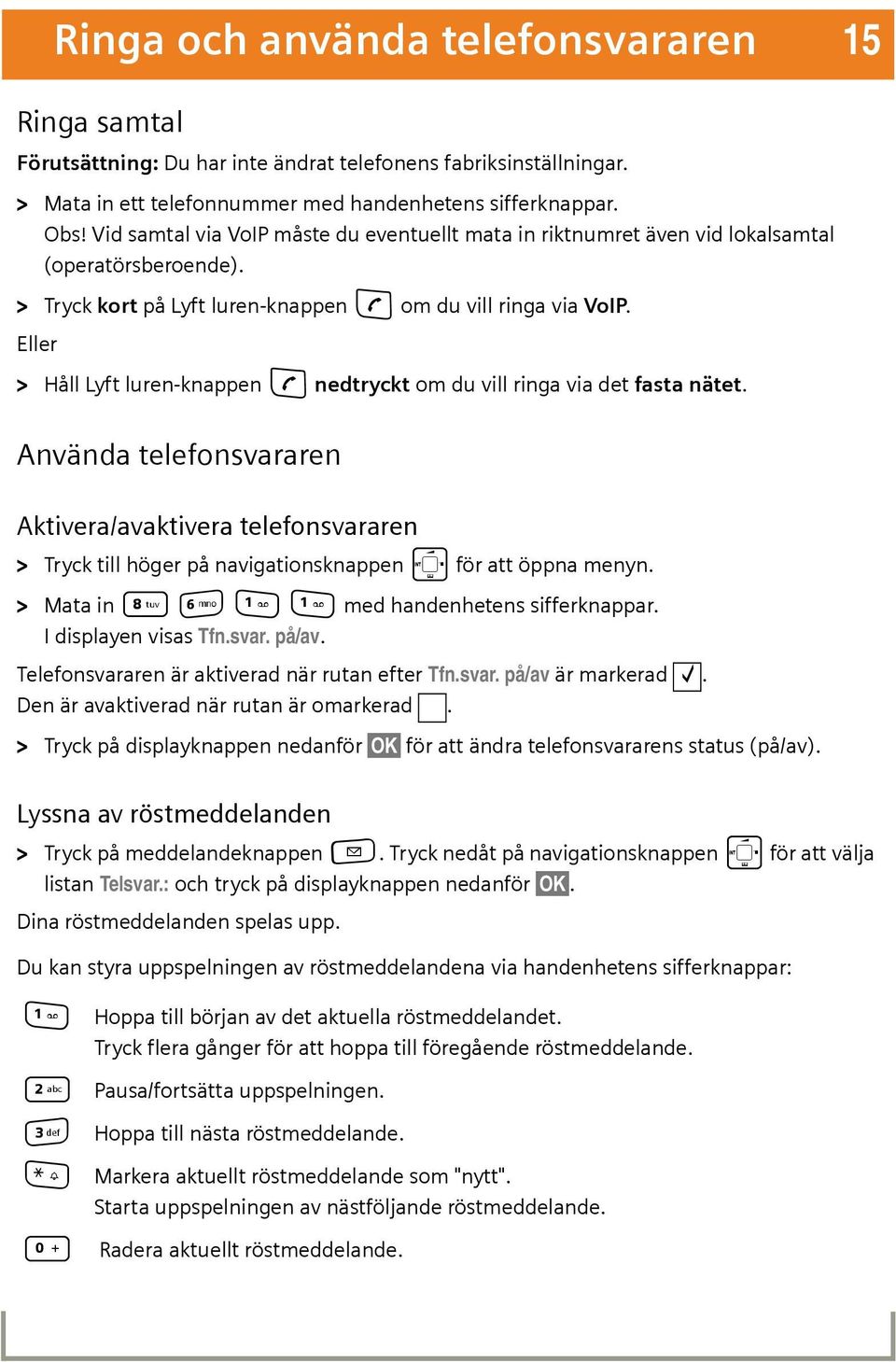 Eller > Håll Lyft luren-knappen c nedtryckt om du vill ringa via det fasta nätet.