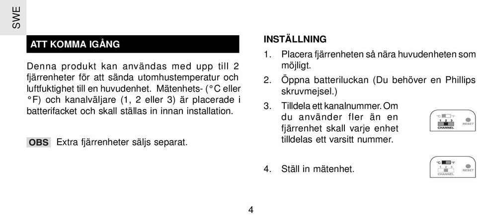 Extra fjärrenheter säljs separat. INSTÄLLNING 1. Placera fjärrenheten så nära huvudenheten som möjligt. 2.