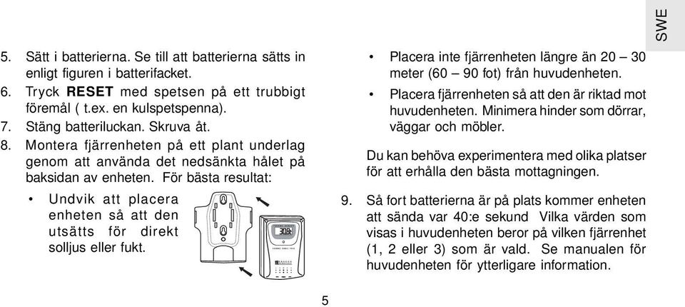 För bästa resultat: Undvik att placera enheten så att den utsätts för direkt solljus eller fukt. Placera inte fjärrenheten längre än 20 30 meter (60 90 fot) från huvudenheten.