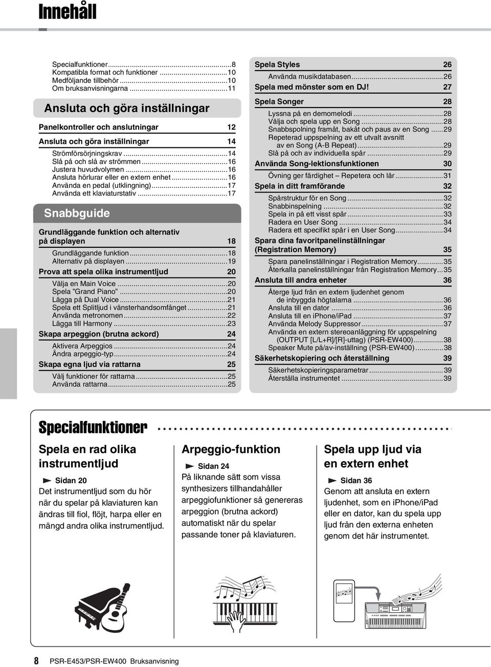 ..6 Ansluta hörlurar eller en extern enhet...6 Använda en pedal (utklingning)...7 Använda ett klaviaturstativ...7 Snabbguide Grundläggande funktion och alternativ på displayen 8 Grundläggande funktion.