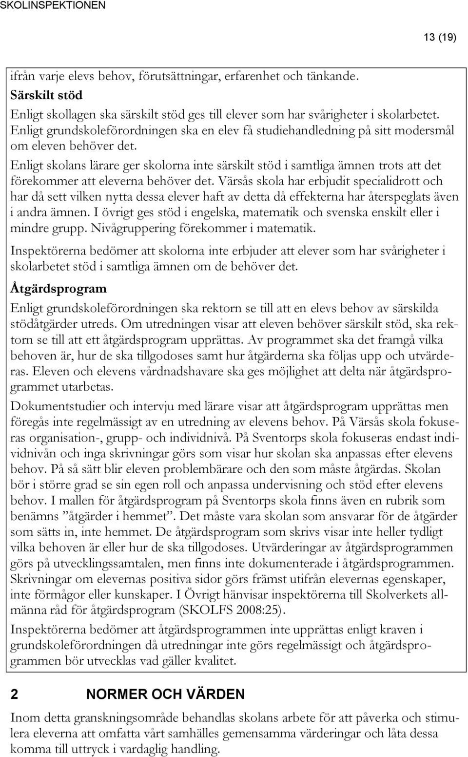 Enligt skolans lärare ger skolorna inte särskilt stöd i samtliga ämnen trots att det förekommer att eleverna behöver det.