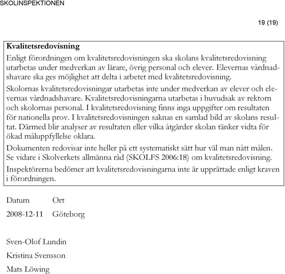 Kvalitetsredovisningarna utarbetas i huvudsak av rektorn och skolornas personal. I sredovisning finns inga uppgifter om resultaten för nationella prov.