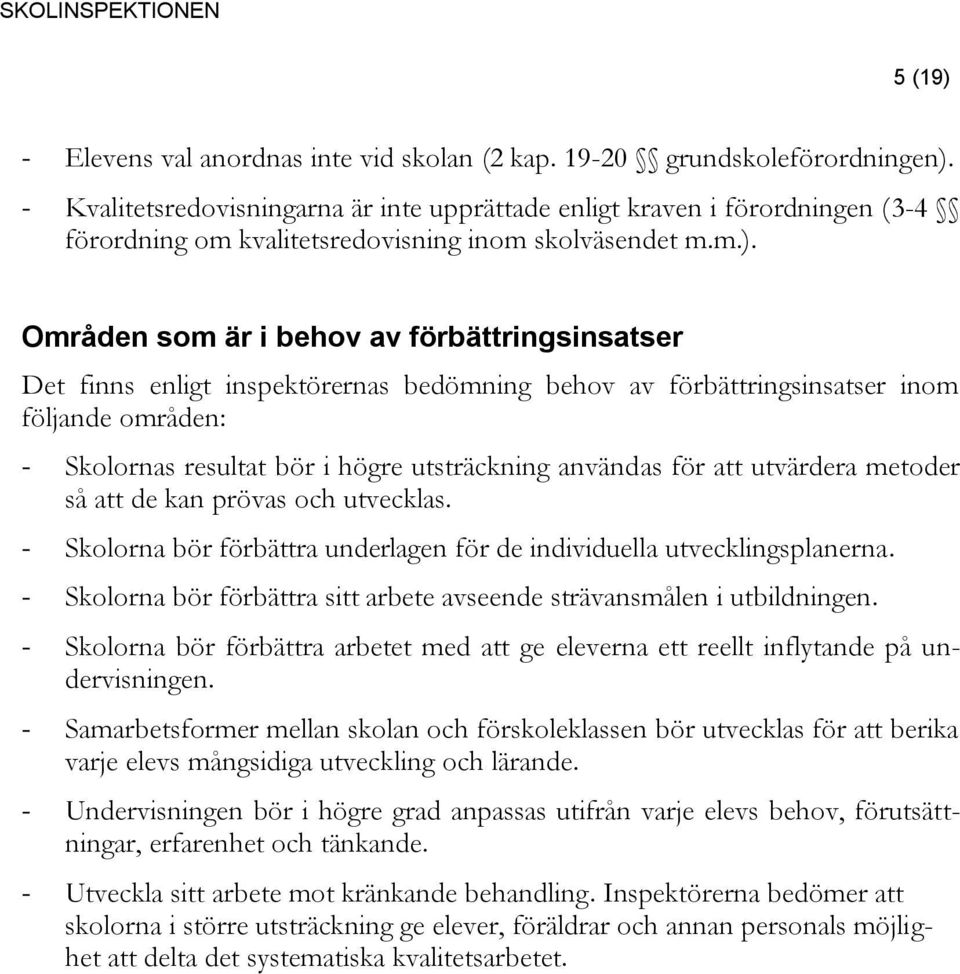 Områden som är i behov av förbättringsinsatser Det finns enligt inspektörernas bedömning behov av förbättringsinsatser inom följande områden: - Skolornas resultat bör i högre utsträckning användas