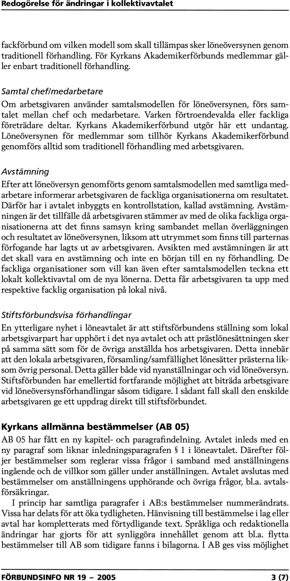 Kyrkans Akademikerförbund utgör här ett undantag. Löneöversynen för medlemmar som tillhör Kyrkans Akademikerförbund genomförs alltid som traditionell förhandling med arbetsgivaren.