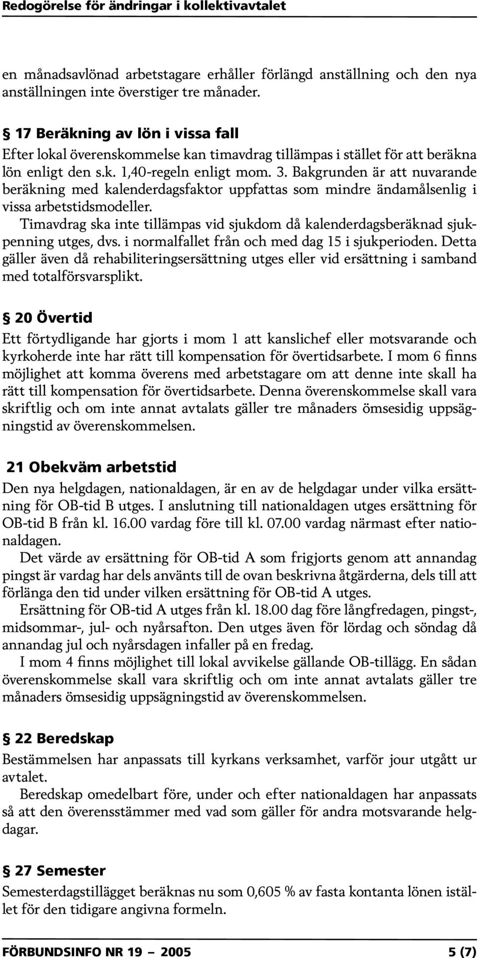 Bakgrunden är att nuvarande beräkning med kalenderdagsfaktor uppfattas som mindre ändamålsenlig i vissa arbetstidsmodeller.