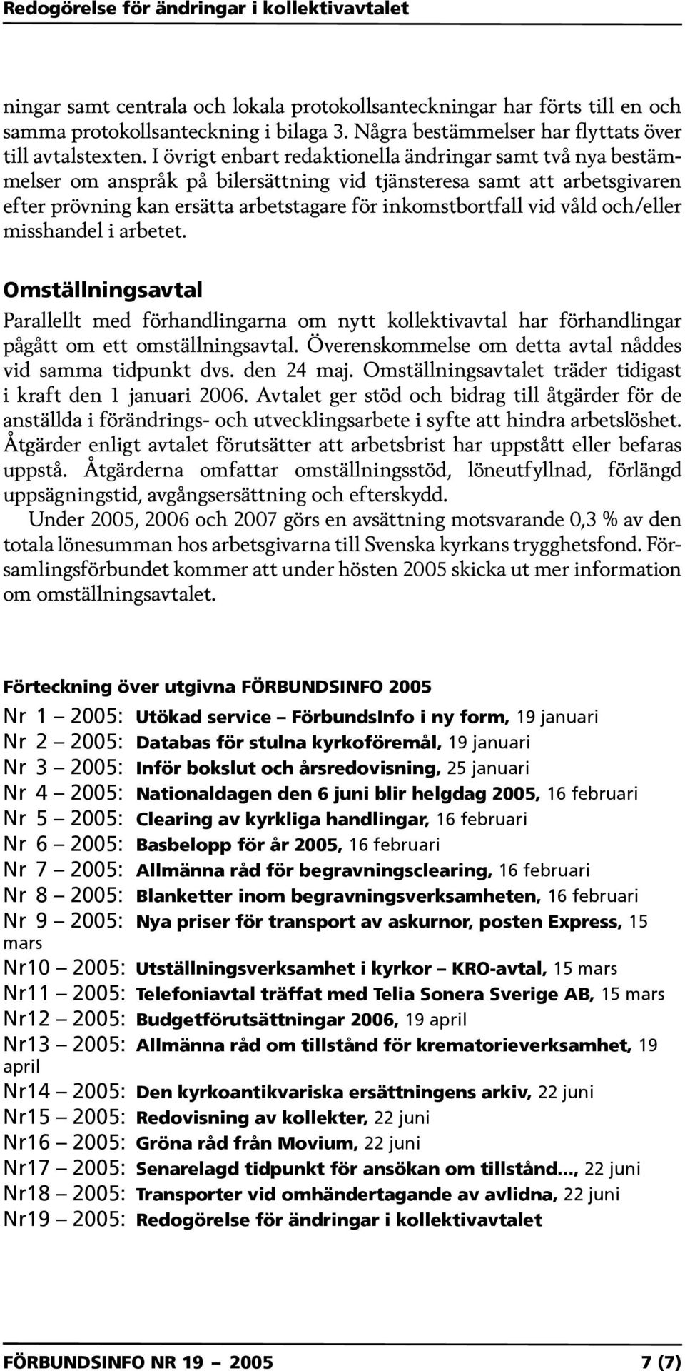 våld och/eller misshandel i arbetet. Omställningsavtal Parallellt med förhandlingarna om nytt kollektivavtal har förhandlingar pågått om ett omställningsavtal.