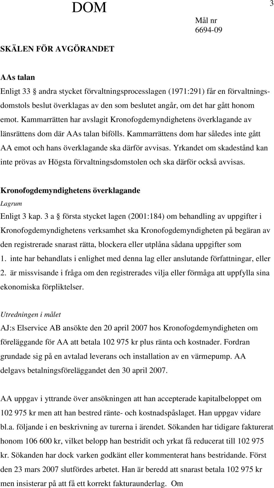 Yrkandet om skadestånd kan inte prövas av Högsta förvaltningsdomstolen och ska därför också avvisas. Kronofogdemyndighetens överklagande Lagrum Enligt 3 kap.