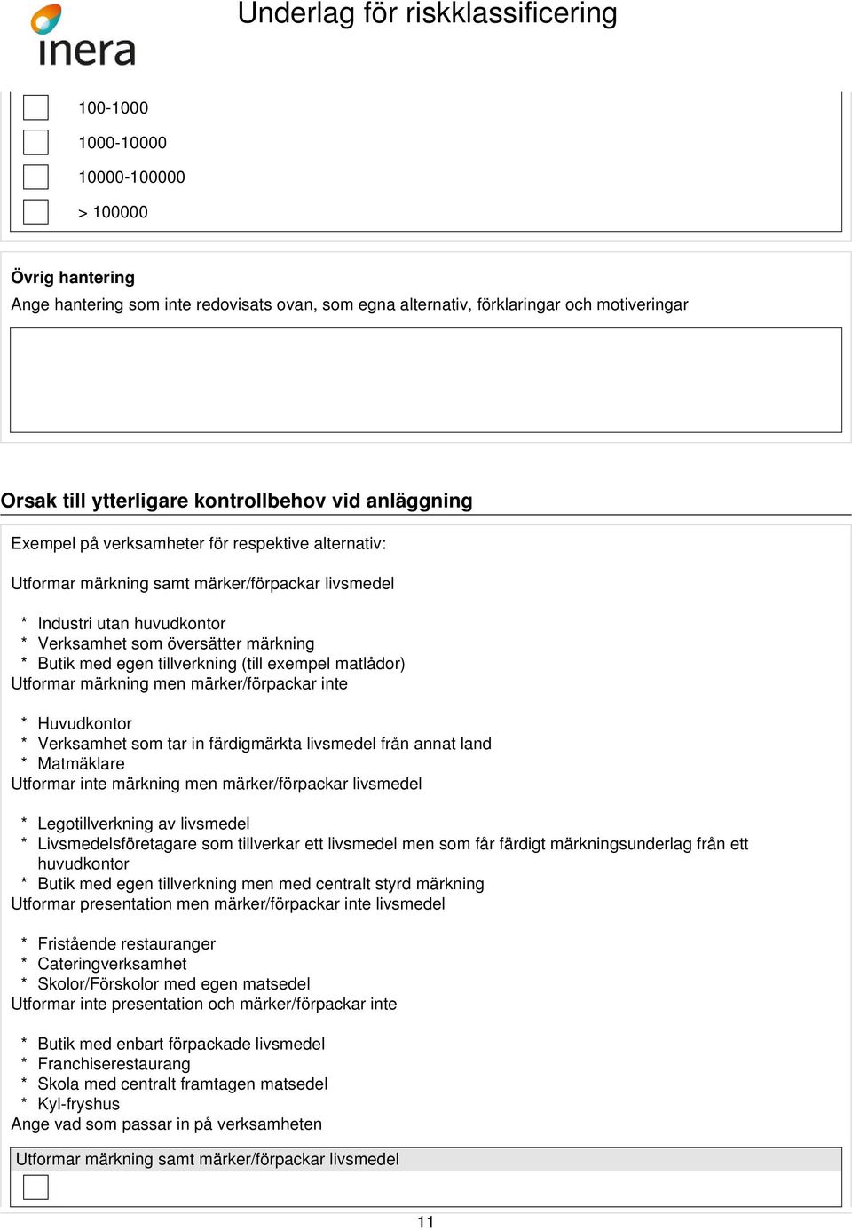 tillverkning (till exempel matlådor) Utformar märkning men märker/förpackar inte * Huvudkontor * Verksamhet som tar in färdigmärkta livsmedel från annat land * Matmäklare Utformar inte märkning men