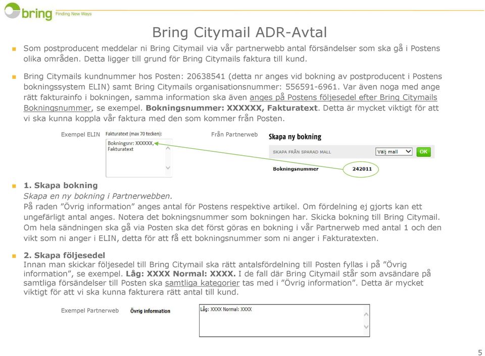 Bring Citymails kundnummer hos Posten: 20638541 (detta nr anges vid bokning av postproducent i Postens bokningssystem ELIN) samt Bring Citymails organisationsnummer: 556591-6961.