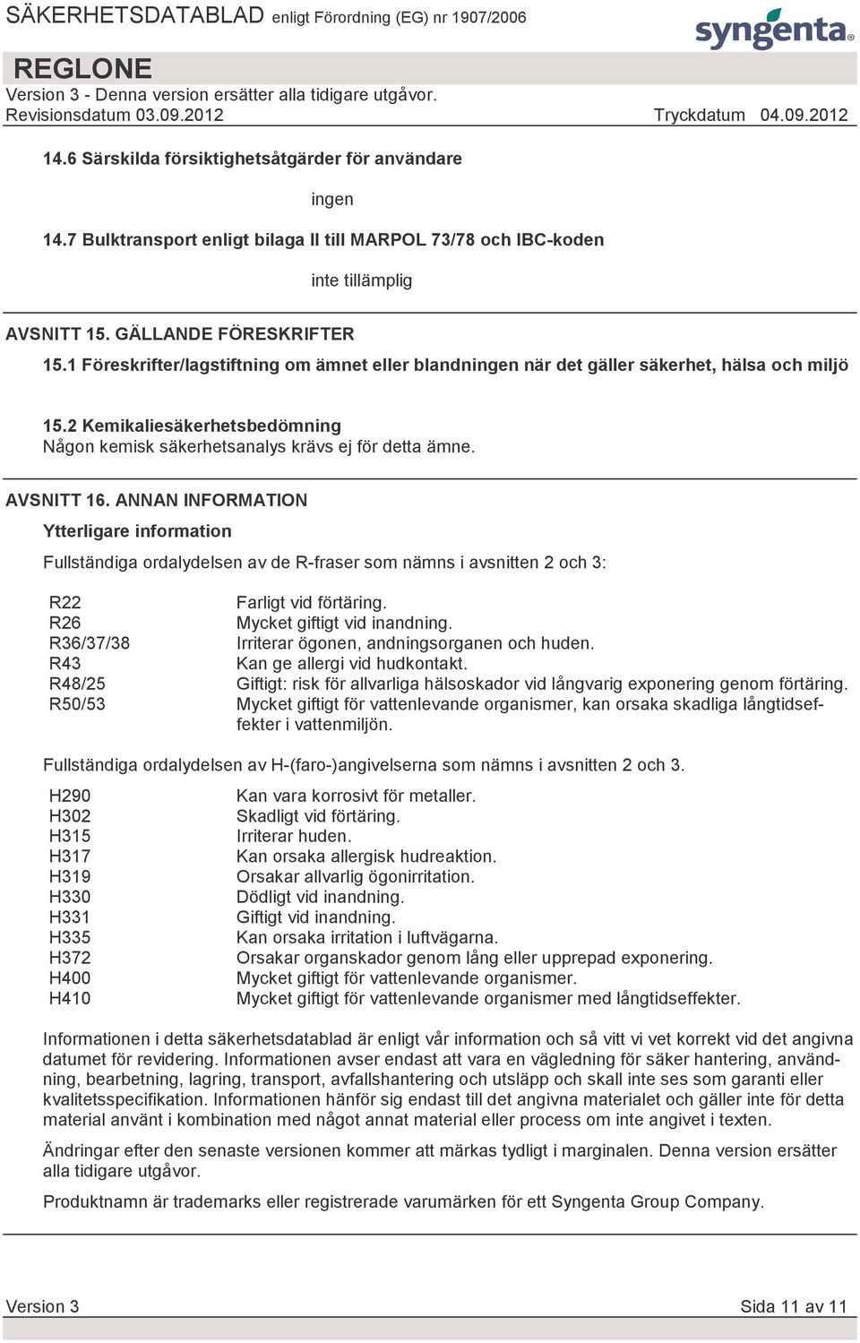 ANNAN INFORMATION Ytterligare information Fullständiga ordalydelsen av de R-fraser som nämns i avsnitten 2 och 3: R22 Farligt vid förtäring. R26 Mycket giftigt vid inandning.