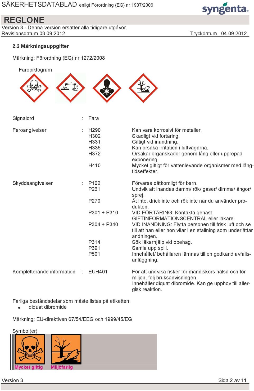 H410 Mycket giftigt för vattenlevande organismer med långtidseffekter. Skyddsangivelser : P102 Förvaras oåtkomligt för barn. P261 Undvik att inandas damm/ rök/ gaser/ dimma/ ångor/ sprej.