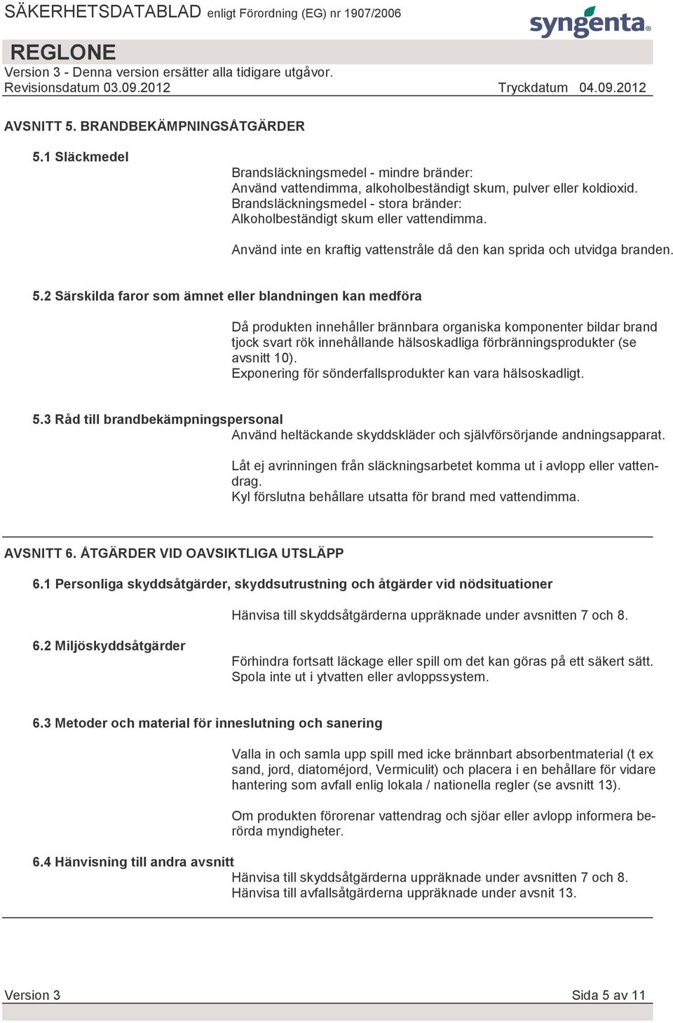 2 Särskilda faror som ämnet eller blandningen kan medföra Då produkten innehåller brännbara organiska komponenter bildar brand tjock svart rök innehållande hälsoskadliga förbränningsprodukter (se