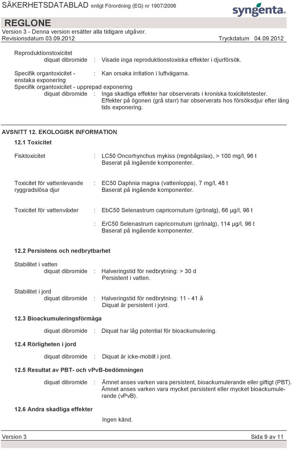 Effekter på ögonen (grå starr) har observerats hos försöksdjur efter lång tids exponering. AVSNITT 12. EKOLOGISK INFORMATION 12.