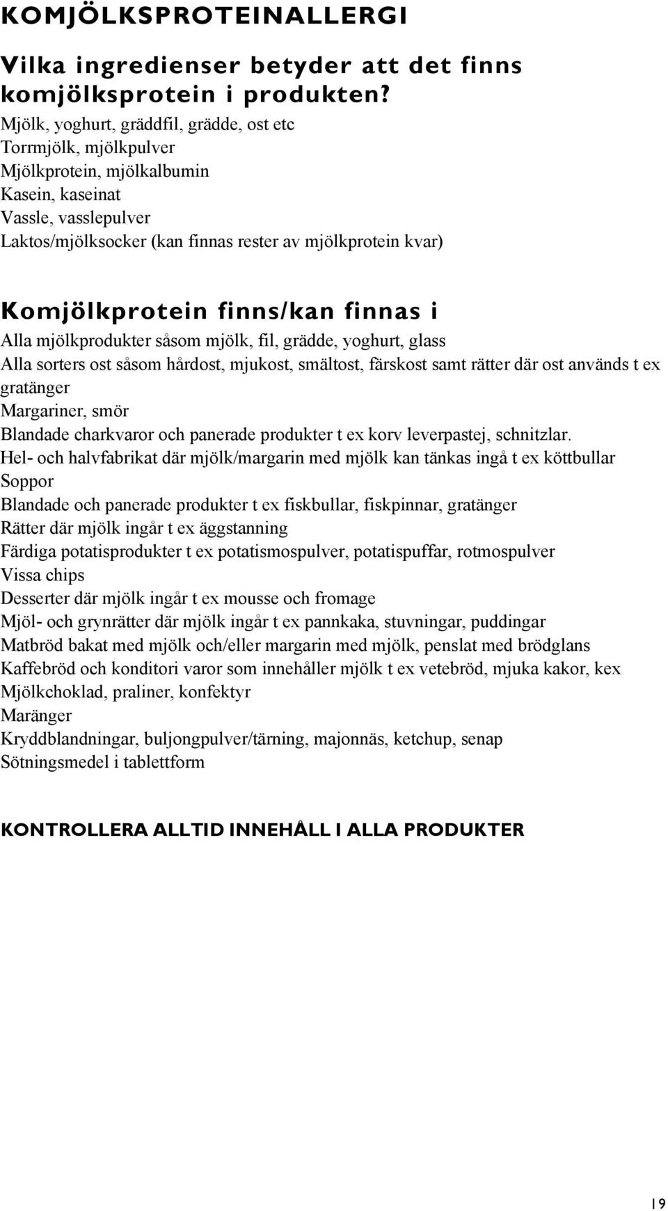 Komjölkprotein finns/kan finnas i Alla mjölkprodukter såsom mjölk, fil, grädde, yoghurt, glass Alla sorters ost såsom hårdost, mjukost, smältost, färskost samt rätter där ost används t ex gratänger