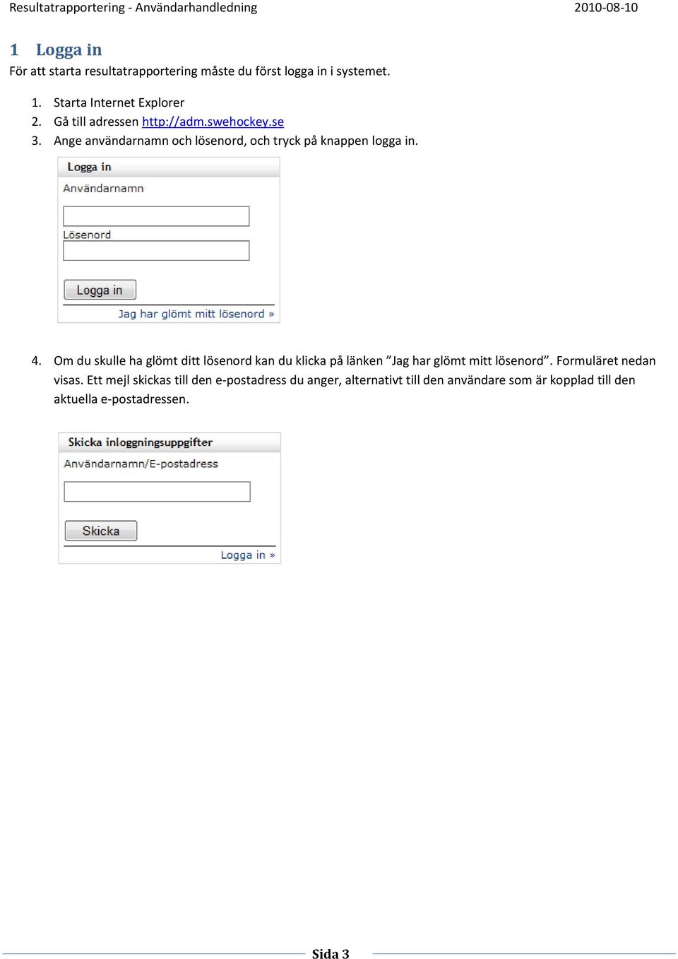 Om du skulle ha glömt ditt lösenord kan du klicka på länken Jag har glömt mitt lösenord. Formuläret nedan visas.