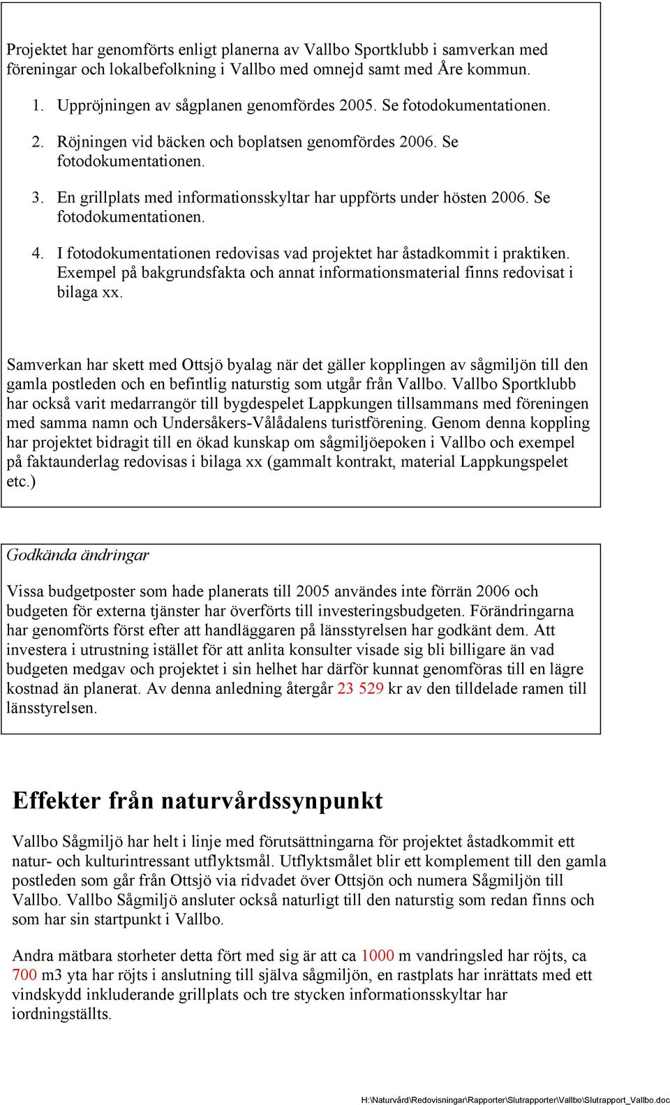 I fotodokumentationen redovisas vad projektet har åstadkommit i praktiken. Exempel på bakgrundsfakta och annat informationsmaterial finns redovisat i bilaga xx.