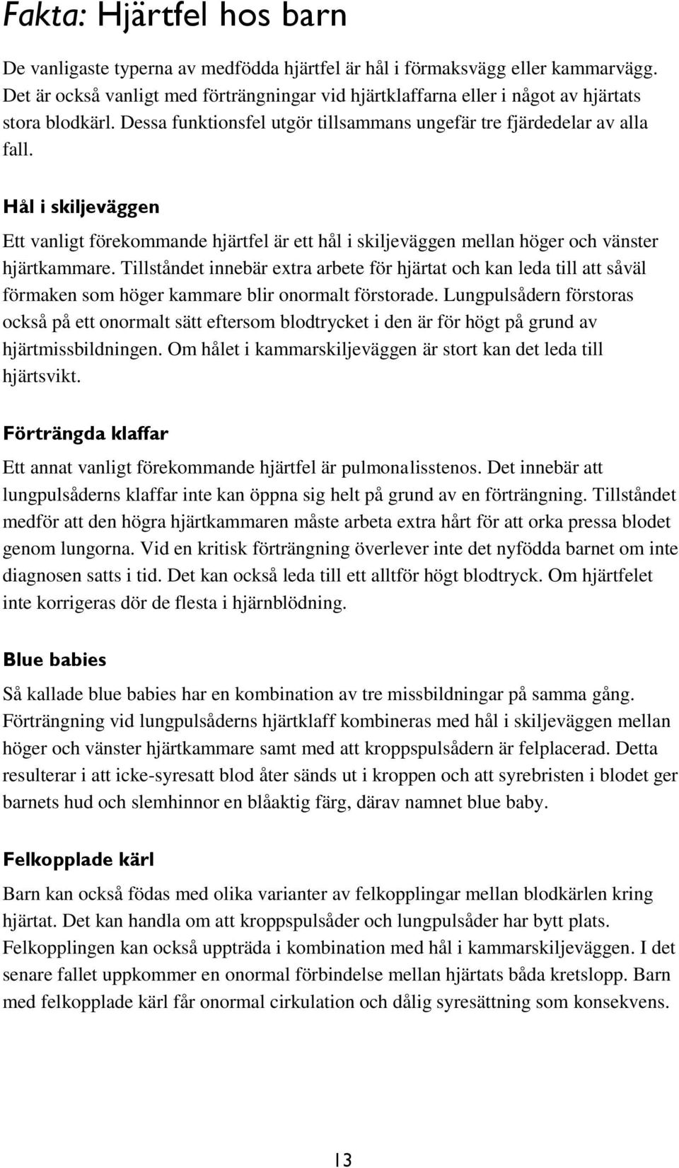 Hål i skiljeväggen Ett vanligt förekommande hjärtfel är ett hål i skiljeväggen mellan höger och vänster hjärtkammare.