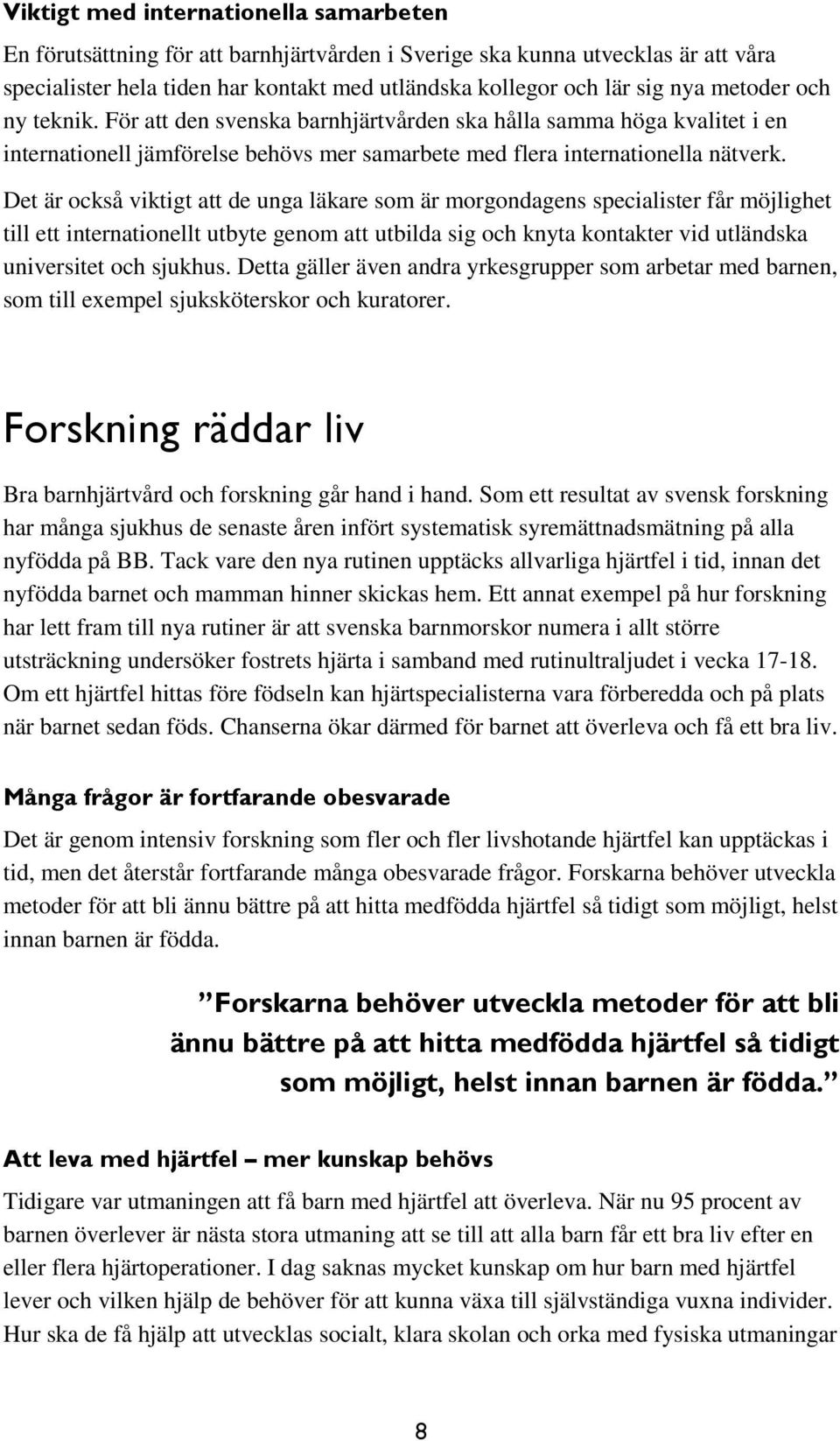 Det är också viktigt att de unga läkare som är morgondagens specialister får möjlighet till ett internationellt utbyte genom att utbilda sig och knyta kontakter vid utländska universitet och sjukhus.