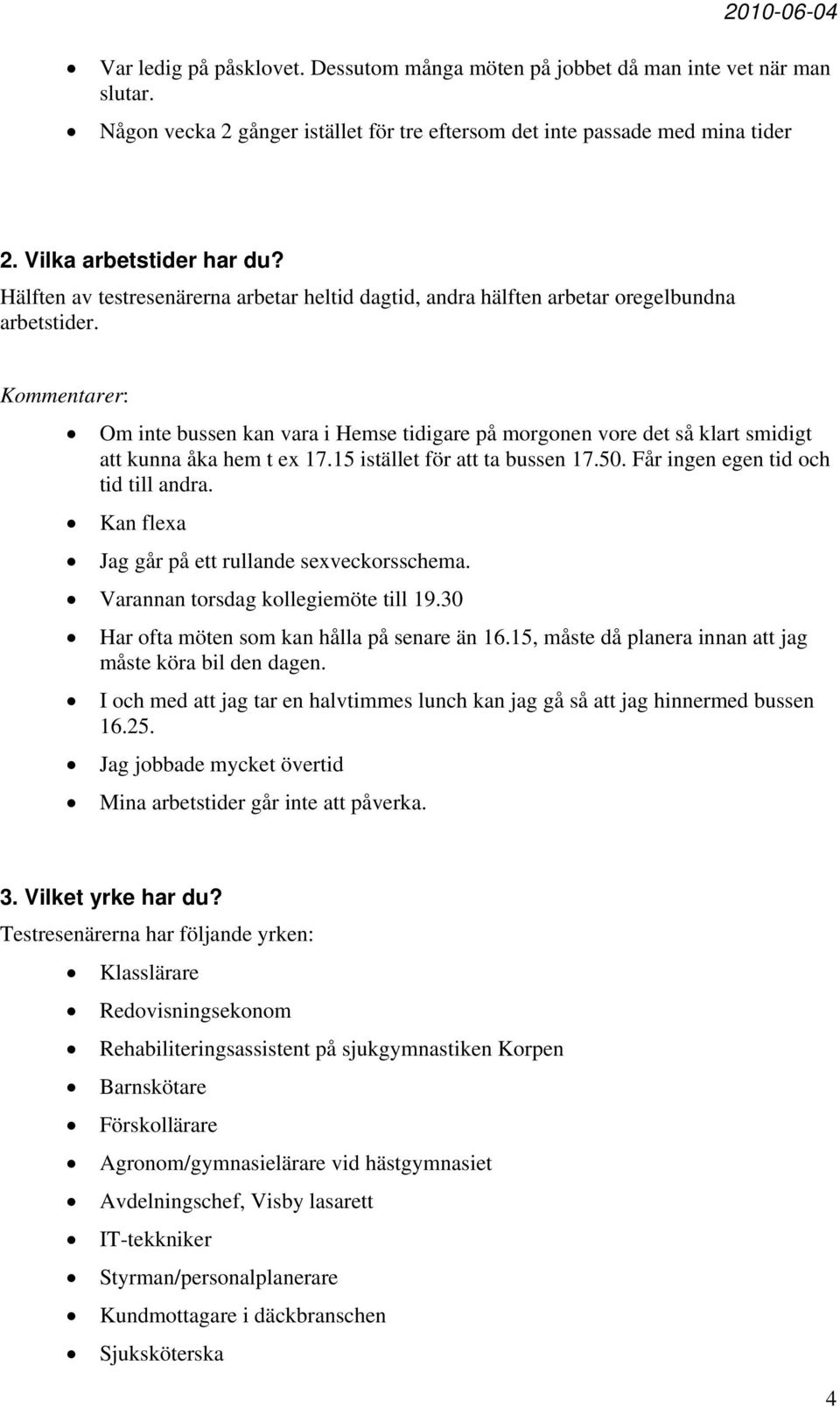 Om inte bussen kan vara i Hemse tidigare på morgonen vore det så klart smidigt att kunna åka hem t ex 17.15 istället för att ta bussen 17.50. Får ingen egen tid och tid till andra.