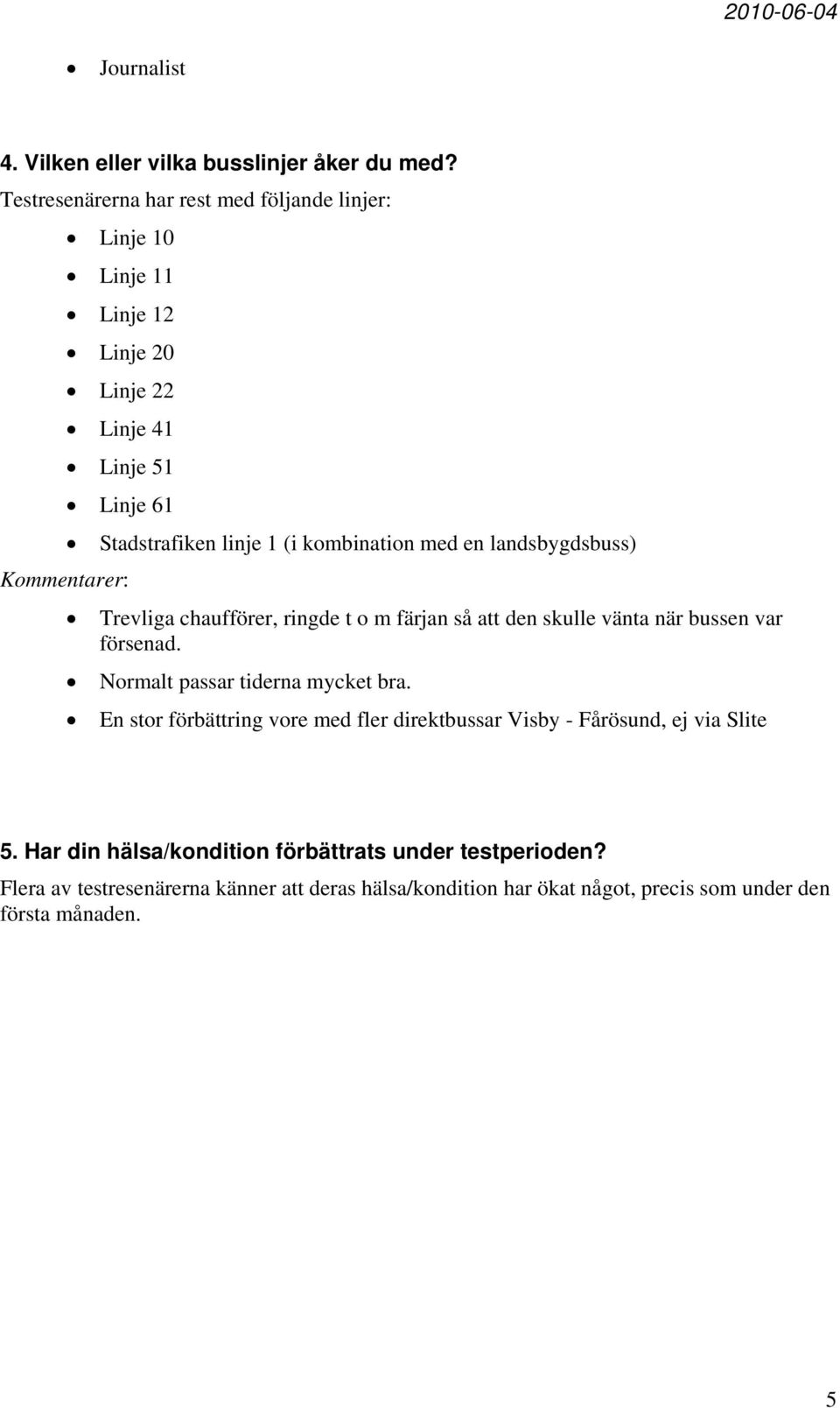 en landsbygdsbuss) Trevliga chaufförer, ringde t o m färjan så att den skulle vänta när bussen var försenad. Normalt passar tiderna mycket bra.