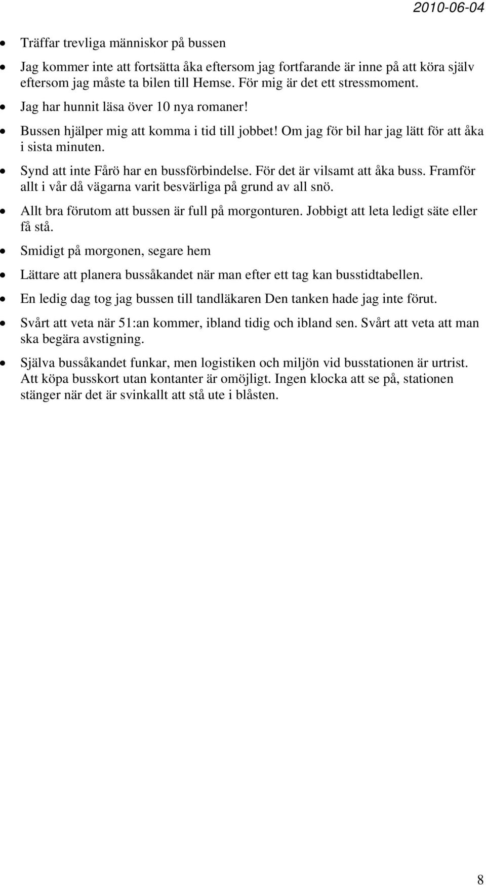 Synd att inte Fårö har en bussförbindelse. För det är vilsamt att åka buss. Framför allt i vår då vägarna varit besvärliga på grund av all snö. Allt bra förutom att bussen är full på morgonturen.