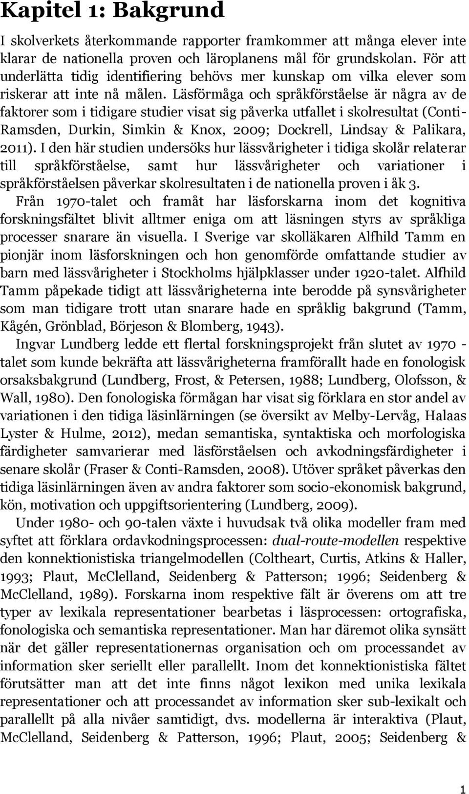 Läsförmåga och språkförståelse är några av de faktorer som i tidigare studier visat sig påverka utfallet i skolresultat (Conti- Ramsden, Durkin, Simkin & Knox, 2009; Dockrell, Lindsay & Palikara,