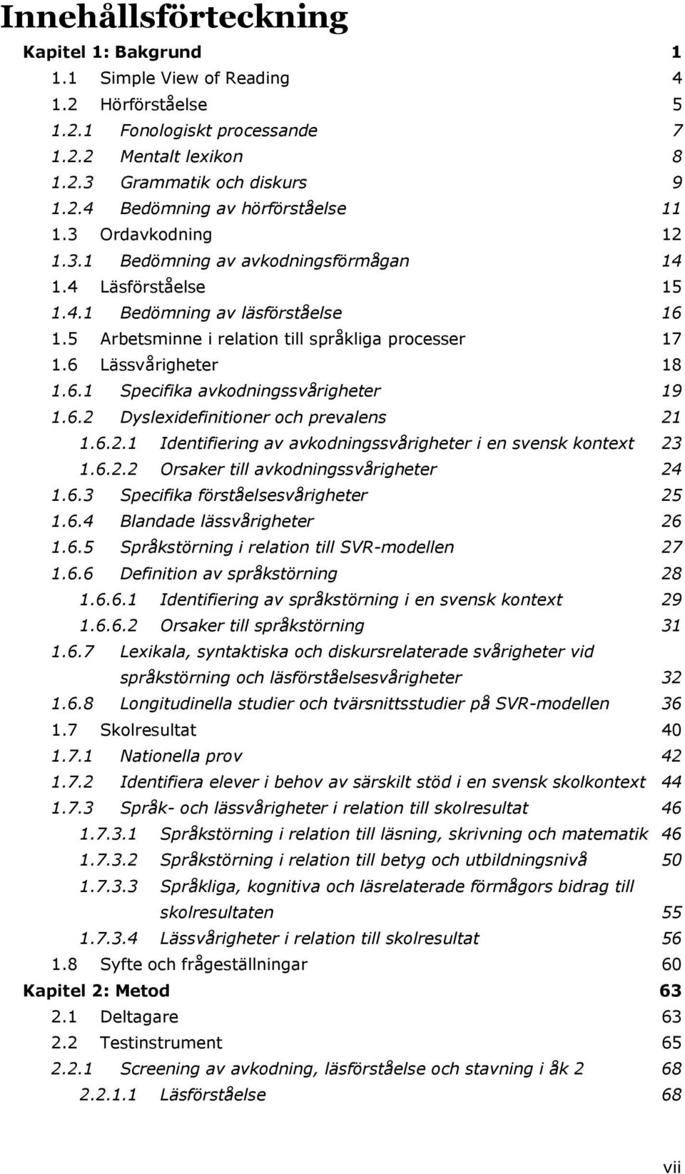 6.2 Dyslexidefinitioner och prevalens 21 1.6.2.1 Identifiering av avkodningssvårigheter i en svensk kontext 23 1.6.2.2 Orsaker till avkodningssvårigheter 24 1.6.3 Specifika förståelsesvårigheter 25 1.