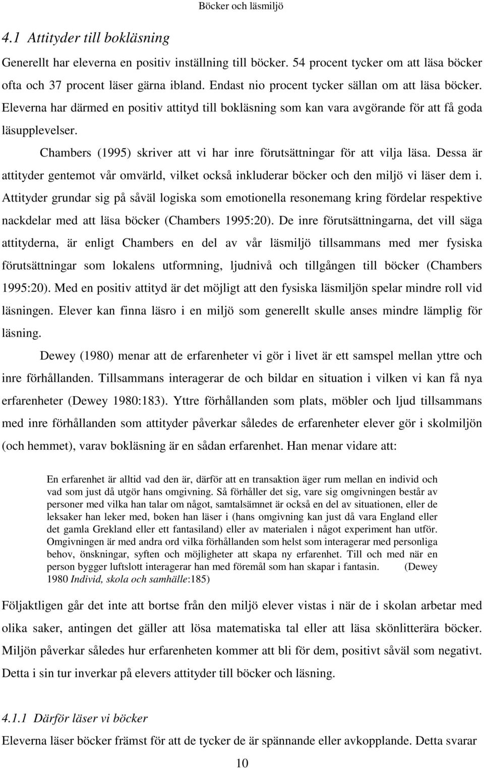 Chambers (1995) skriver att vi har inre förutsättningar för att vilja läsa. Dessa är attityder gentemot vår omvärld, vilket också inkluderar böcker och den miljö vi läser dem i.