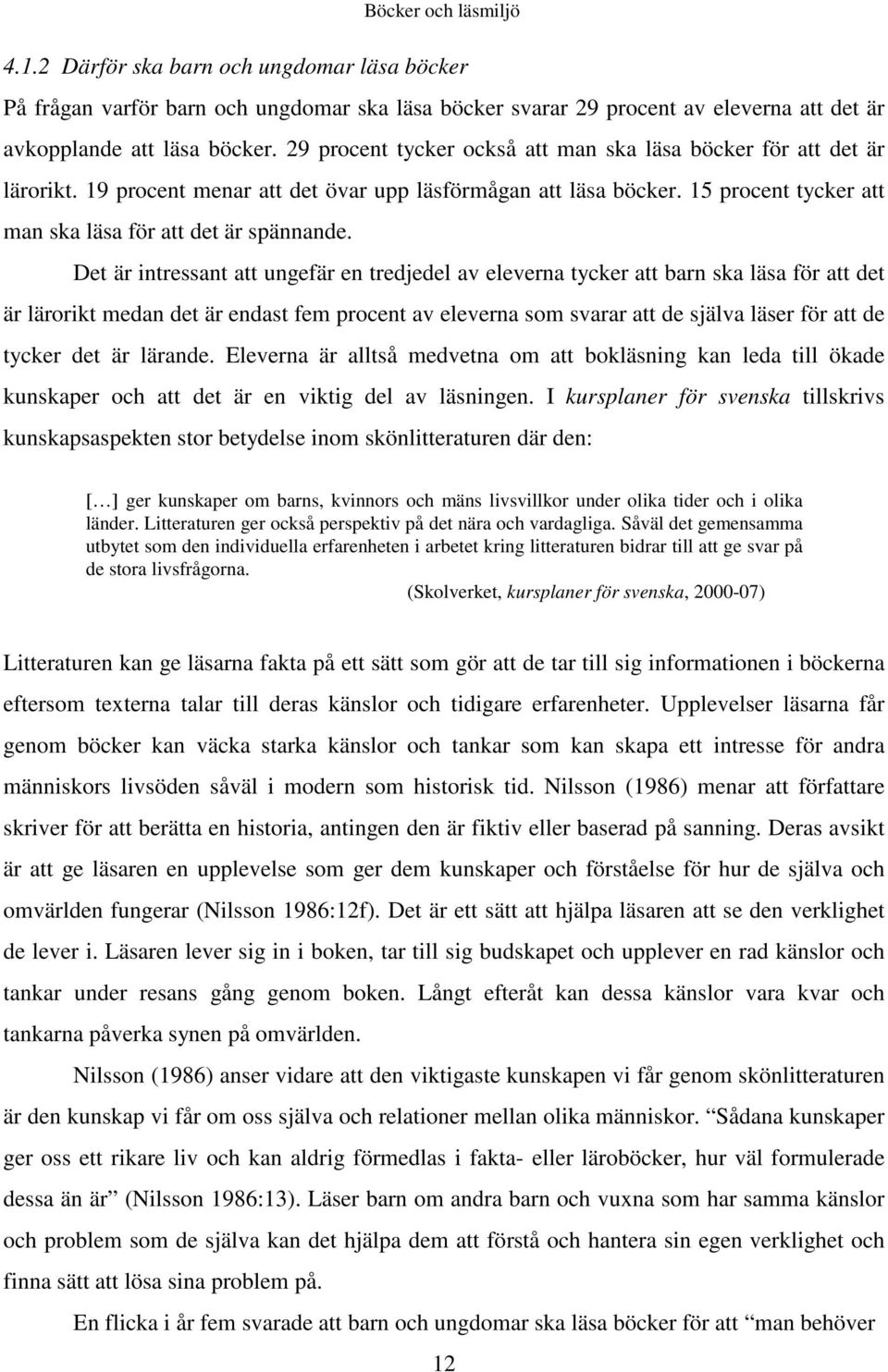 Det är intressant att ungefär en tredjedel av eleverna tycker att barn ska läsa för att det är lärorikt medan det är endast fem procent av eleverna som svarar att de själva läser för att de tycker