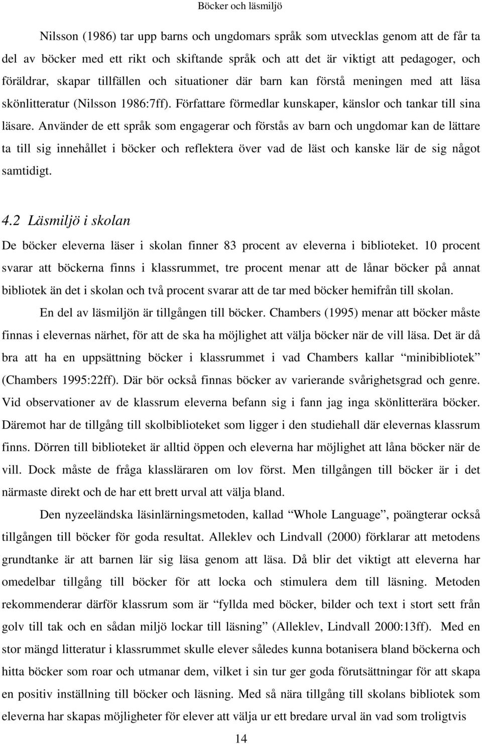 Använder de ett språk som engagerar och förstås av barn och ungdomar kan de lättare ta till sig innehållet i böcker och reflektera över vad de läst och kanske lär de sig något samtidigt. 4.