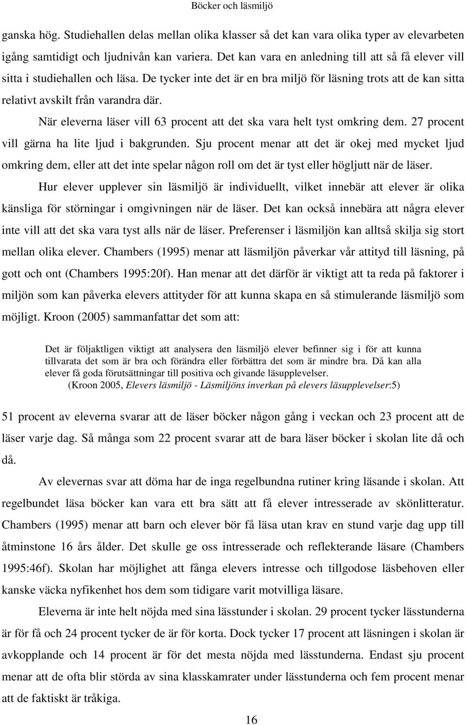 När eleverna läser vill 63 procent att det ska vara helt tyst omkring dem. 27 procent vill gärna ha lite ljud i bakgrunden.