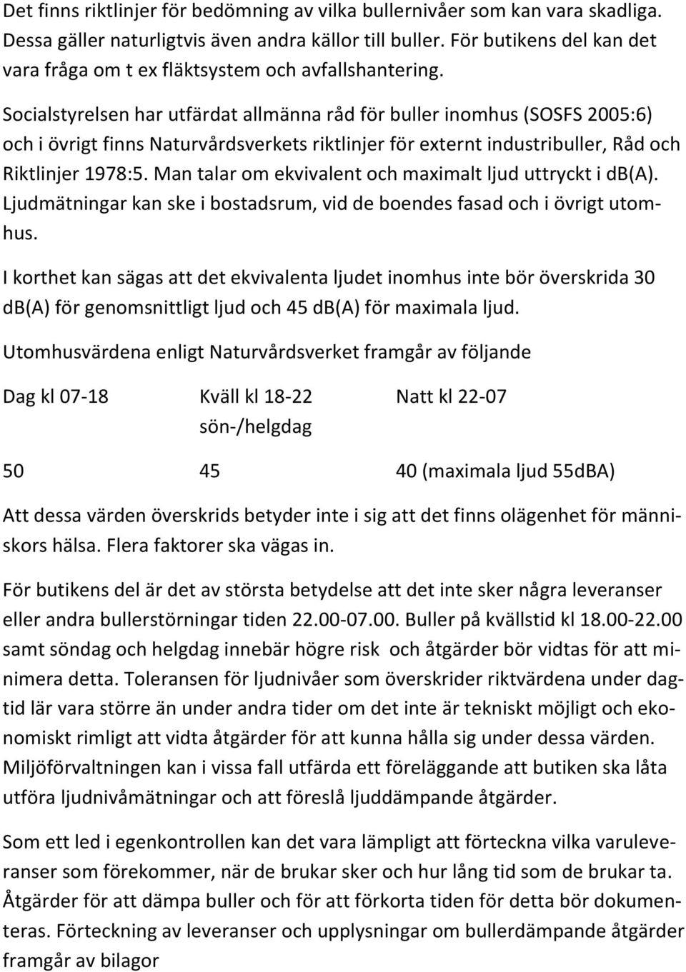 Socialstyrelsen har utfärdat allmänna råd för buller inomhus (SOSFS 2005:6) och i övrigt finns Naturvårdsverkets riktlinjer för externt industribuller, Råd och Riktlinjer 1978:5.