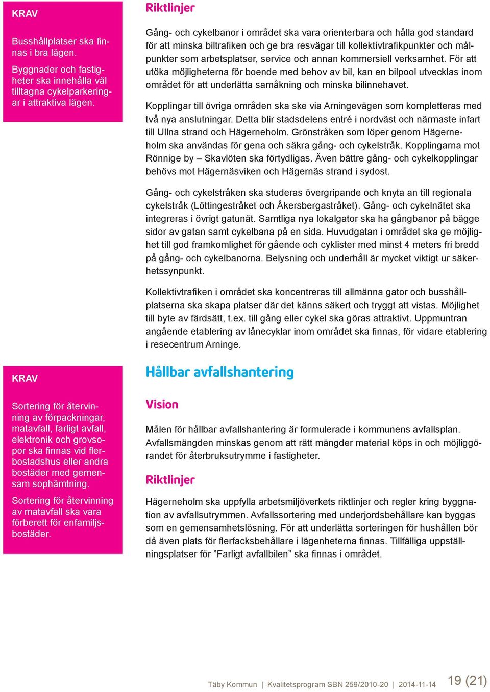 annan kommersiell verksamhet. För att utöka möjligheterna för boende med behov av bil, kan en bilpool utvecklas inom området för att underlätta samåkning och minska bilinnehavet.