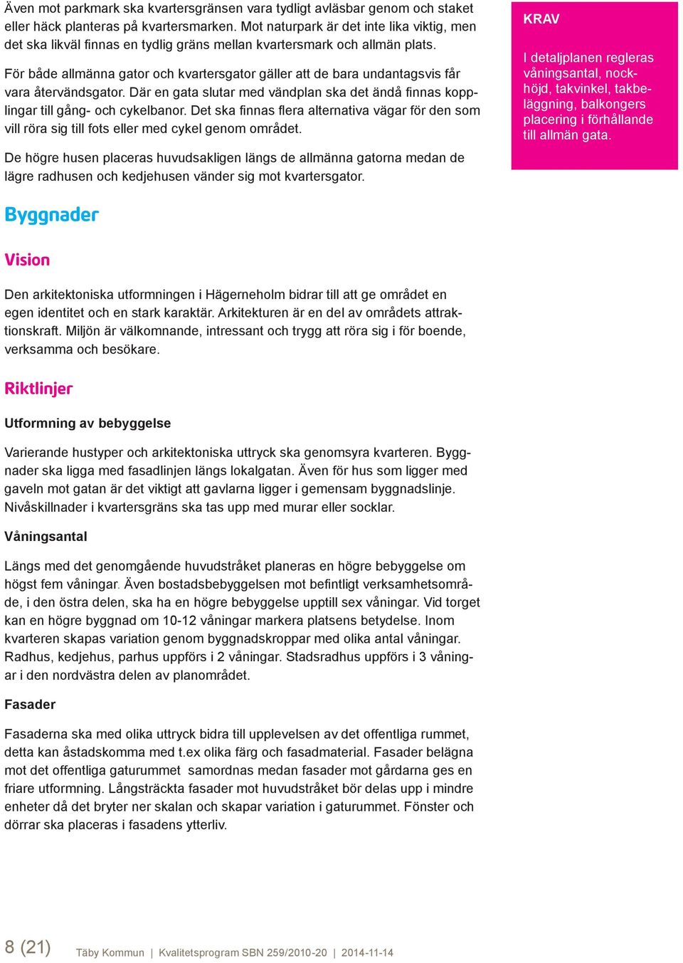 För både allmänna gator och kvartersgator gäller att de bara undantagsvis får vara återvändsgator. Där en gata slutar med vändplan ska det ändå finnas kopplingar till gång- och cykelbanor.