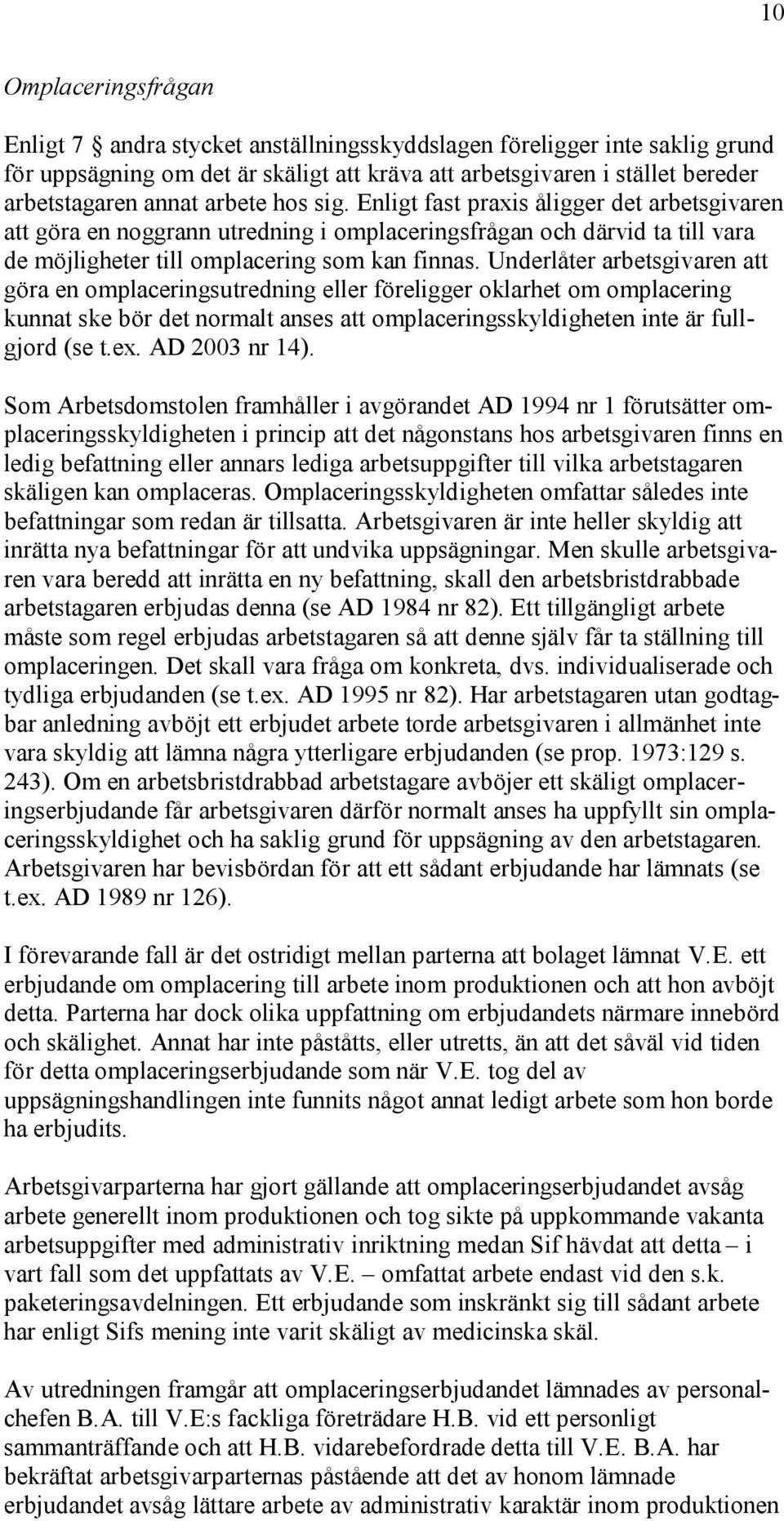 Underlåter arbetsgivaren att göra en omplaceringsutredning eller föreligger oklarhet om omplacering kunnat ske bör det normalt anses att omplaceringsskyldigheten inte är fullgjord (se t.ex.