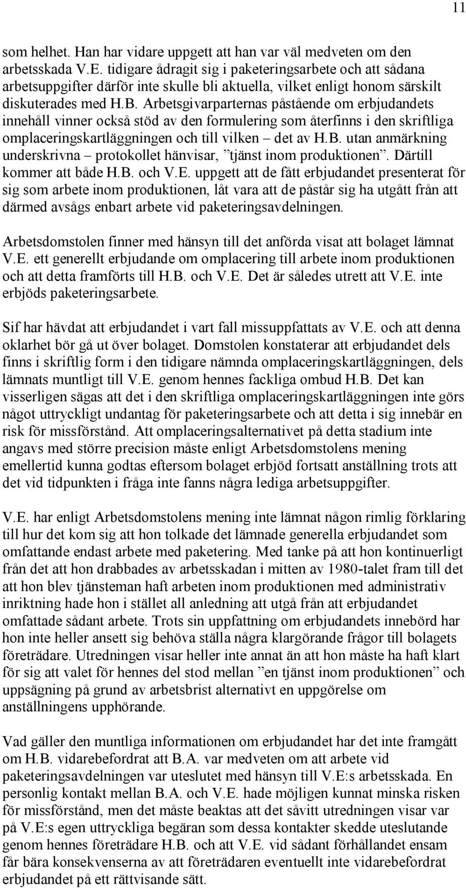 Arbetsgivarparternas påstående om erbjudandets innehåll vinner också stöd av den formulering som återfinns i den skriftliga omplaceringskartläggningen och till vilken det av H.B.